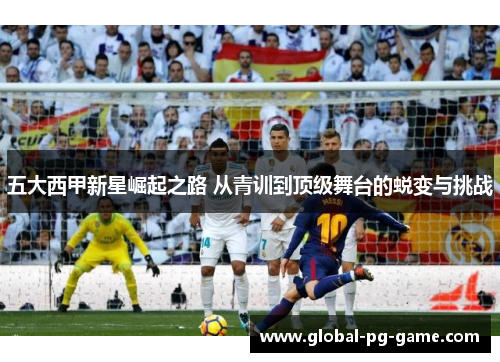 五大西甲新星崛起之路 从青训到顶级舞台的蜕变与挑战