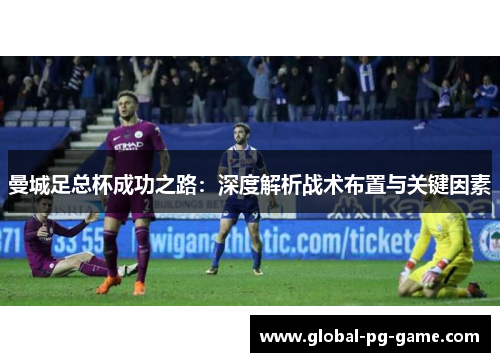 曼城足总杯成功之路：深度解析战术布置与关键因素