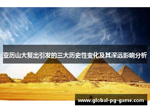 亚历山大复出引发的三大历史性变化及其深远影响分析