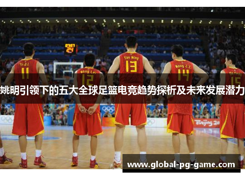 姚明引领下的五大全球足篮电竞趋势探析及未来发展潜力