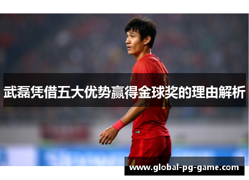 武磊凭借五大优势赢得金球奖的理由解析