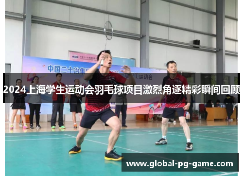 2024上海学生运动会羽毛球项目激烈角逐精彩瞬间回顾