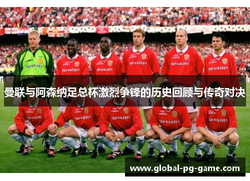 曼联与阿森纳足总杯激烈争锋的历史回顾与传奇对决