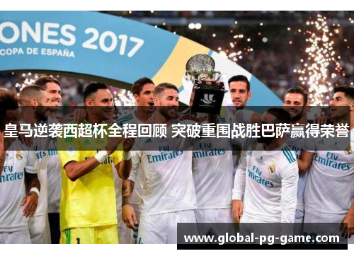 皇马逆袭西超杯全程回顾 突破重围战胜巴萨赢得荣誉