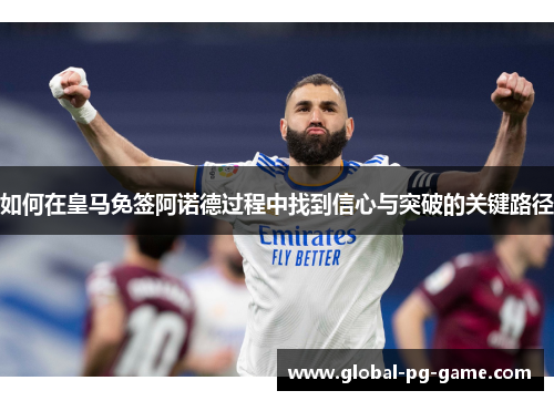 如何在皇马免签阿诺德过程中找到信心与突破的关键路径