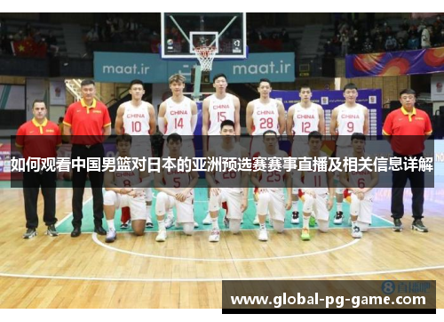 如何观看中国男篮对日本的亚洲预选赛赛事直播及相关信息详解