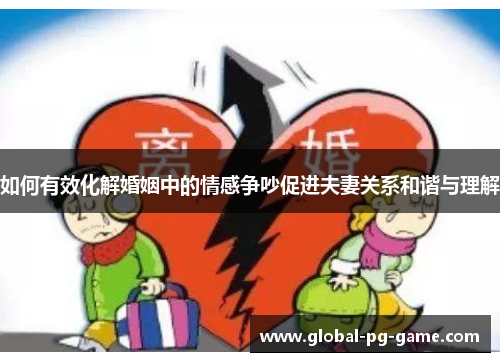 如何有效化解婚姻中的情感争吵促进夫妻关系和谐与理解