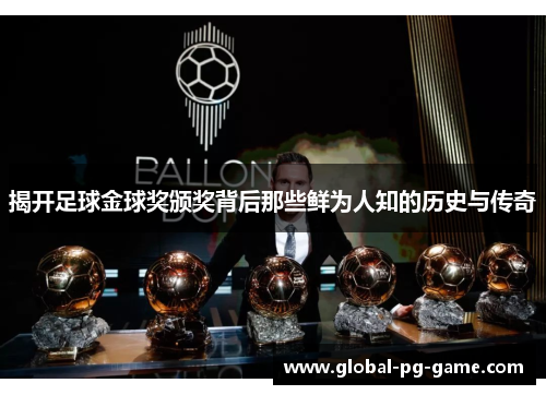 揭开足球金球奖颁奖背后那些鲜为人知的历史与传奇