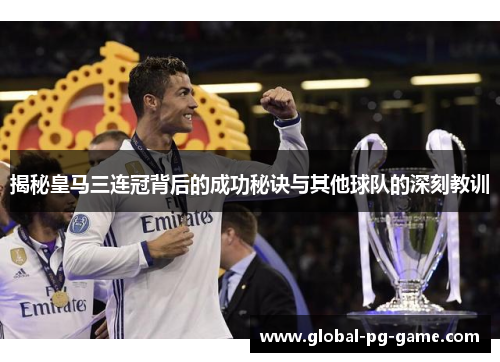 揭秘皇马三连冠背后的成功秘诀与其他球队的深刻教训