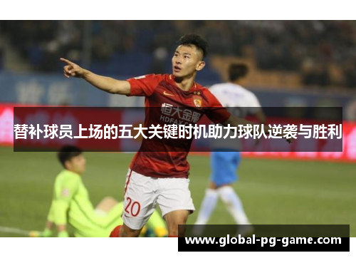 替补球员上场的五大关键时机助力球队逆袭与胜利