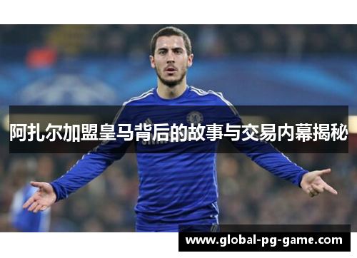 阿扎尔加盟皇马背后的故事与交易内幕揭秘