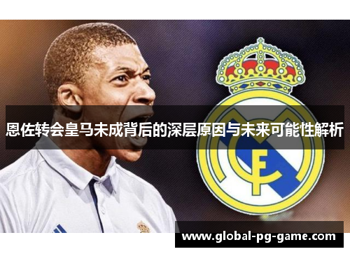 恩佐转会皇马未成背后的深层原因与未来可能性解析 恩佐转会皇马未成背后的深层原因与未来可能性解析