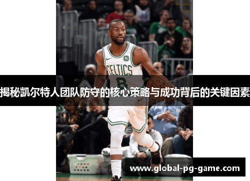 揭秘凯尔特人团队防守的核心策略与成功背后的关键因素