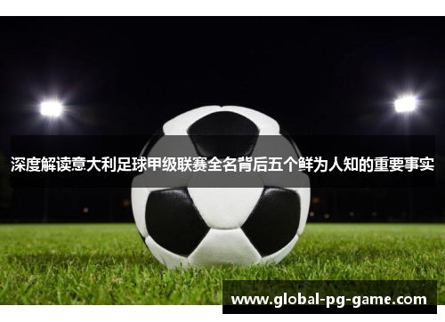 深度解读意大利足球甲级联赛全名背后五个鲜为人知的重要事实