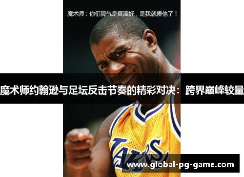 魔术师约翰逊与足坛反击节奏的精彩对决:跨界巅峰较量 魔术师约翰逊与足坛反击节奏的精彩对决:跨界巅峰较量