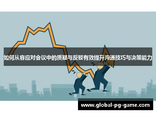 如何从容应对会议中的质疑与反驳有效提升沟通技巧与决策能力