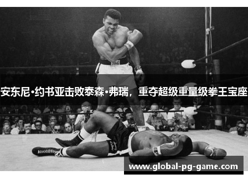 安东尼·约书亚击败泰森·弗瑞，重夺超级重量级拳王宝座