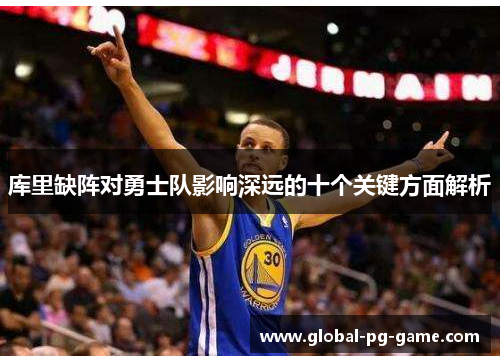 库里缺阵对勇士队影响深远的十个关键方面解析 库里缺阵对勇士队影响深远的十个关键方面解析