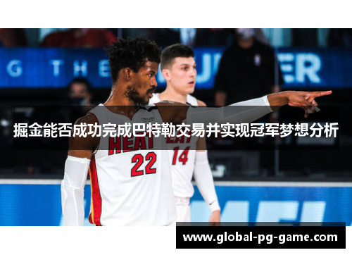 掘金能否成功完成巴特勒交易并实现冠军梦想分析 掘金能否成功完成巴特勒交易并实现冠军梦想分析