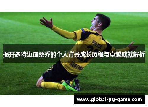 揭开多特边锋桑乔的个人背景成长历程与卓越成就解析