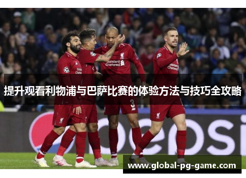 提升观看利物浦与巴萨比赛的体验方法与技巧全攻略