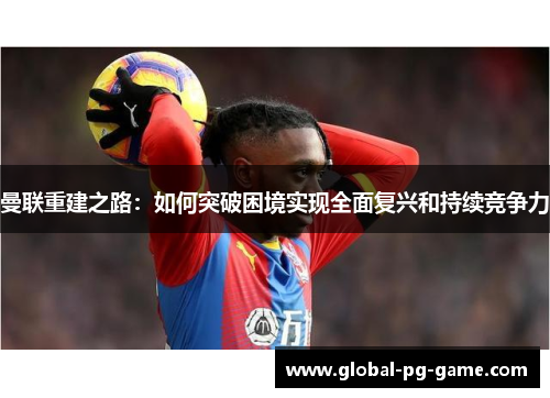 曼联重建之路：如何突破困境实现全面复兴和持续竞争力
