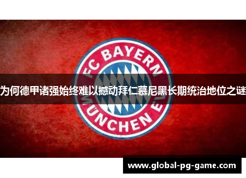 为何德甲诸强始终难以撼动拜仁慕尼黑长期统治地位之谜