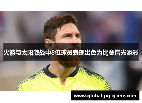 火箭与太阳激战中8位球员表现出色为比赛增光添彩 火箭与太阳激战中8位球员表现出色为比赛增光添彩