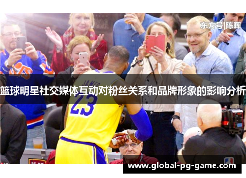 篮球明星社交媒体互动对粉丝关系和品牌形象的影响分析