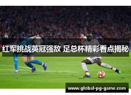 红军挑战英冠强敌 足总杯精彩看点揭秘