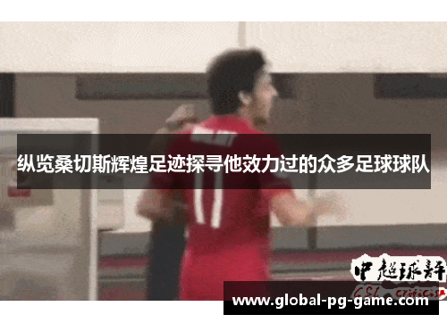 纵览桑切斯辉煌足迹探寻他效力过的众多足球球队