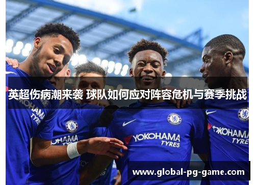 英超伤病潮来袭 球队如何应对阵容危机与赛季挑战 英超伤病潮来袭 球队如何应对阵容危机与赛季挑战