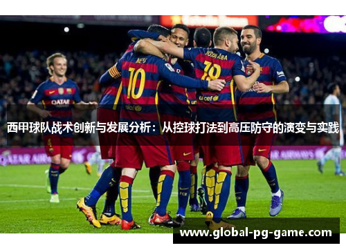 西甲球队战术创新与发展分析：从控球打法到高压防守的演变与实践