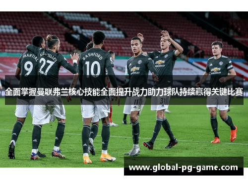 全面掌握曼联弗兰核心技能全面提升战力助力球队持续赢得关键比赛 全面掌握曼联弗兰核心技能全面提升战力助力球队持续赢得关键比赛