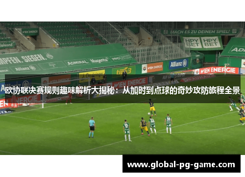 欧协联决赛规则趣味解析大揭秘:从加时到点球的奇妙攻防旅程全景 欧协联决赛规则趣味解析大揭秘:从加时到点球的奇妙攻防旅程全景