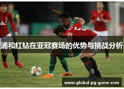 浦和红钻在亚冠赛场的优势与挑战分析