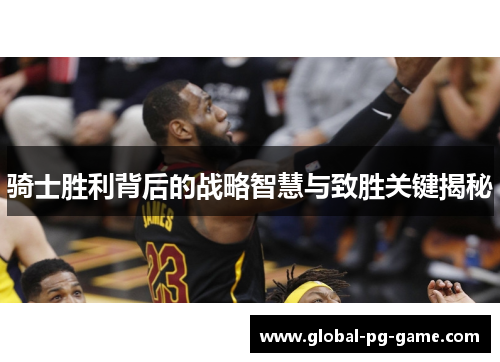 骑士胜利背后的战略智慧与致胜关键揭秘