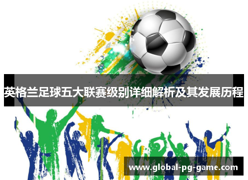 英格兰足球五大联赛级别详细解析及其发展历程