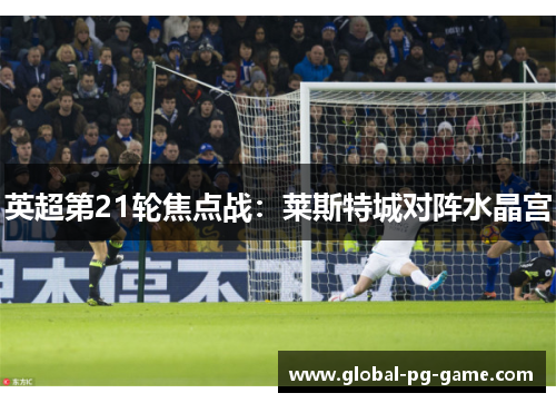 英超第21轮焦点战：莱斯特城对阵水晶宫