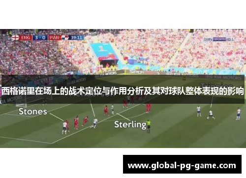 西格诺里在场上的战术定位与作用分析及其对球队整体表现的影响 西格诺里在场上的战术定位与作用分析及其对球队整体表现的影响