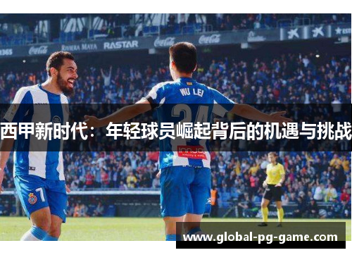 西甲新时代：年轻球员崛起背后的机遇与挑战