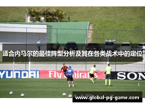 适合内马尔的最佳阵型分析及其在各类战术中的定位