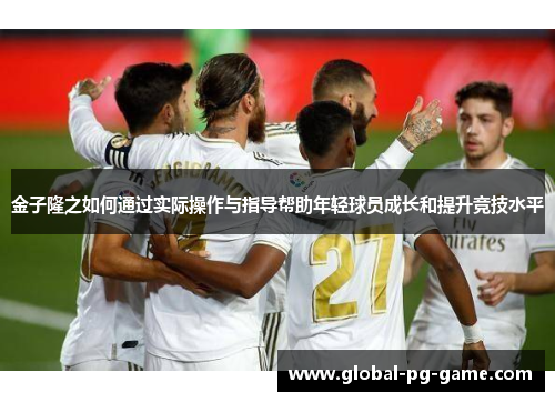 金子隆之如何通过实际操作与指导帮助年轻球员成长和提升竞技水平
