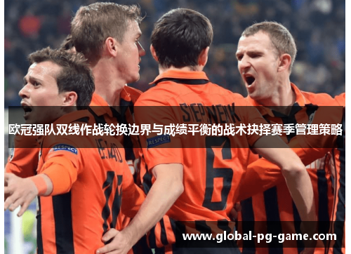 欧冠强队双线作战轮换边界与成绩平衡的战术抉择赛季管理策略