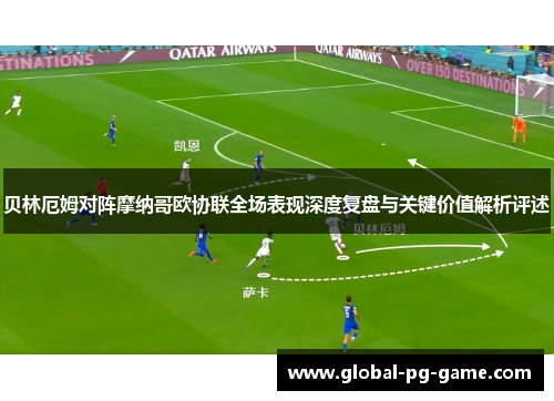 贝林厄姆对阵摩纳哥欧协联全场表现深度复盘与关键价值解析评述