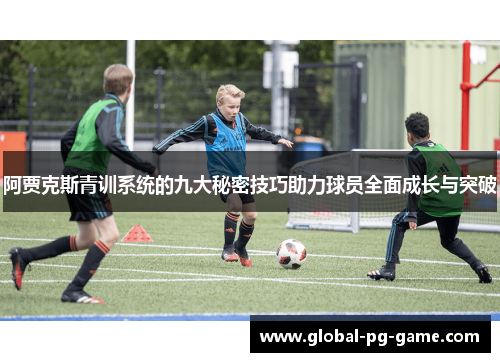 阿贾克斯青训系统的九大秘密技巧助力球员全面成长与突破 阿贾克斯青训系统的九大秘密技巧助力球员全面成长与突破