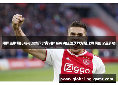 阿贾克斯桑托斯与佩纳罗尔青训体系成功经验及其对足球发展的深远影响