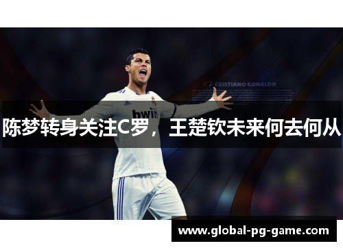 陈梦转身关注C罗，王楚钦未来何去何从