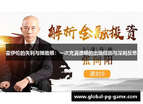 霍伊伦的失利与挫败感：一次充满遗憾的出场经历与深刻反思