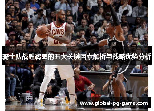 骑士队战胜鹈鹕的五大关键因素解析与战略优势分析